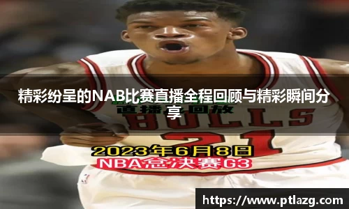 精彩纷呈的NAB比赛直播全程回顾与精彩瞬间分享