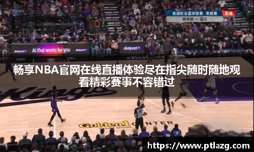 畅享NBA官网在线直播体验尽在指尖随时随地观看精彩赛事不容错过