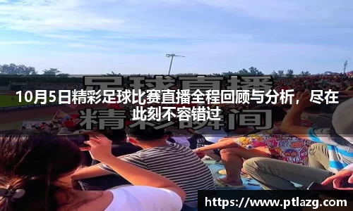 10月5日精彩足球比赛直播全程回顾与分析，尽在此刻不容错过