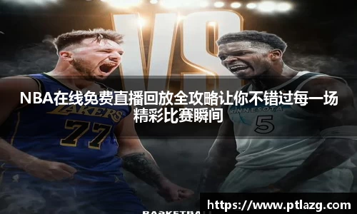 NBA在线免费直播回放全攻略让你不错过每一场精彩比赛瞬间