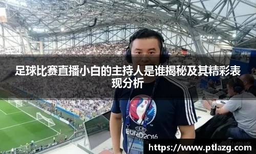 足球比赛直播小白的主持人是谁揭秘及其精彩表现分析