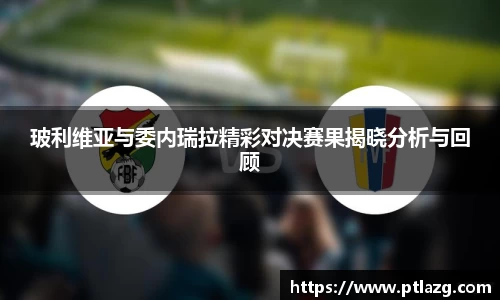 玻利维亚与委内瑞拉精彩对决赛果揭晓分析与回顾