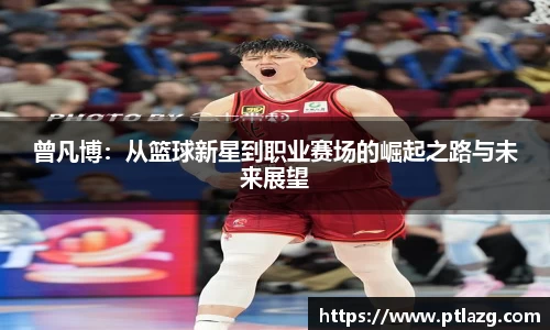 曾凡博：从篮球新星到职业赛场的崛起之路与未来展望