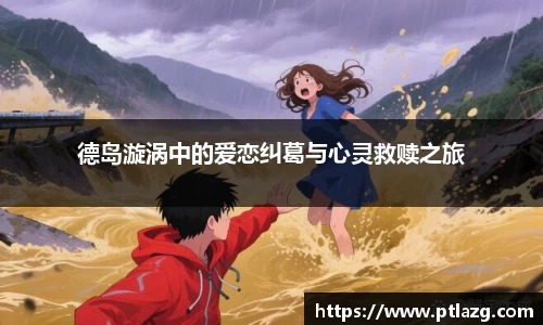 德岛漩涡中的爱恋纠葛与心灵救赎之旅