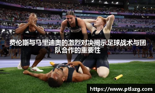 费伦斯与马里迪奥的激烈对决揭示足球战术与团队合作的重要性
