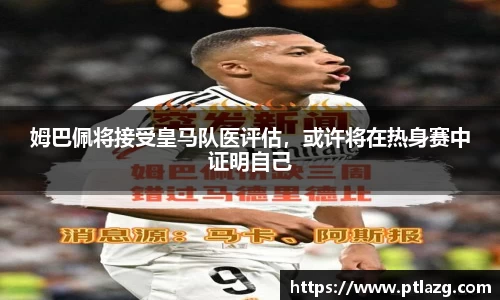 姆巴佩将接受皇马队医评估，或许将在热身赛中证明自己